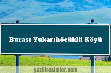 Burası Yukarıhöcüklü Köyü