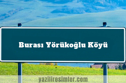 Burası Yörükoğlu Köyü