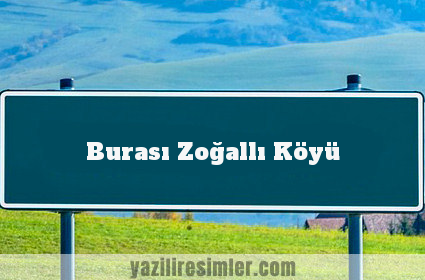 Burası Zoğallı Köyü