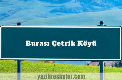 Burası Çetrik Köyü