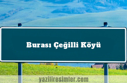 Burası Çeğilli Köyü