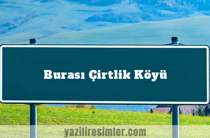 Burası Çirtlik Köyü