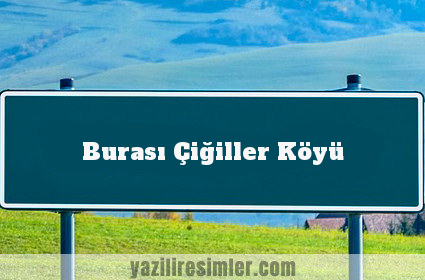 Burası Çiğiller Köyü