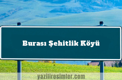 Burası Şehitlik Köyü